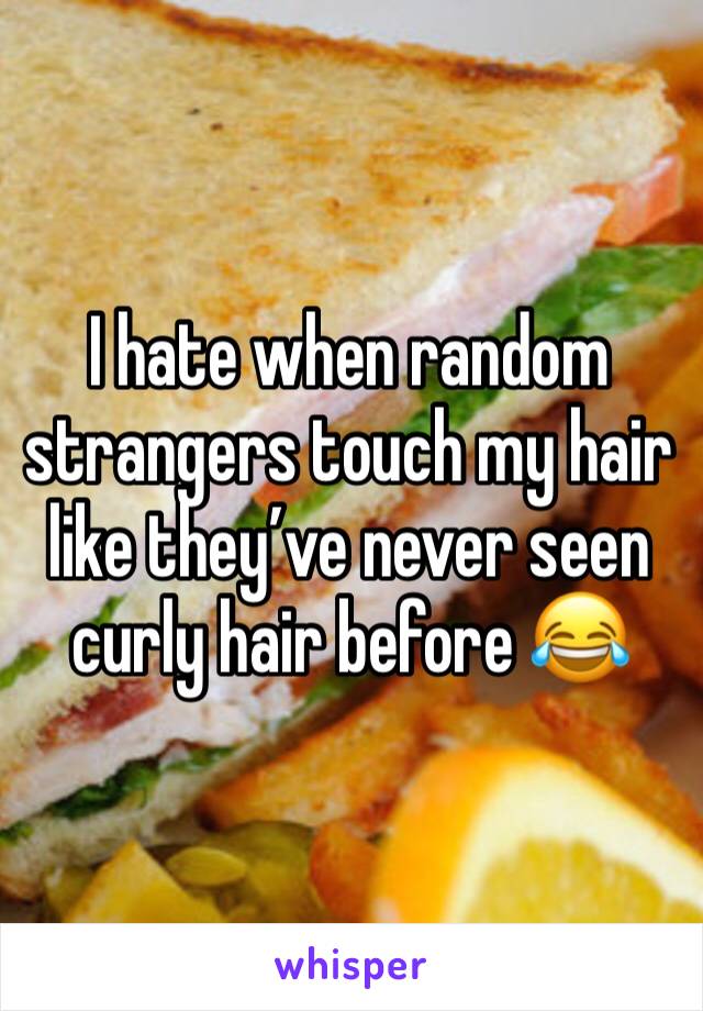I hate when random strangers touch my hair like they’ve never seen curly hair before 😂