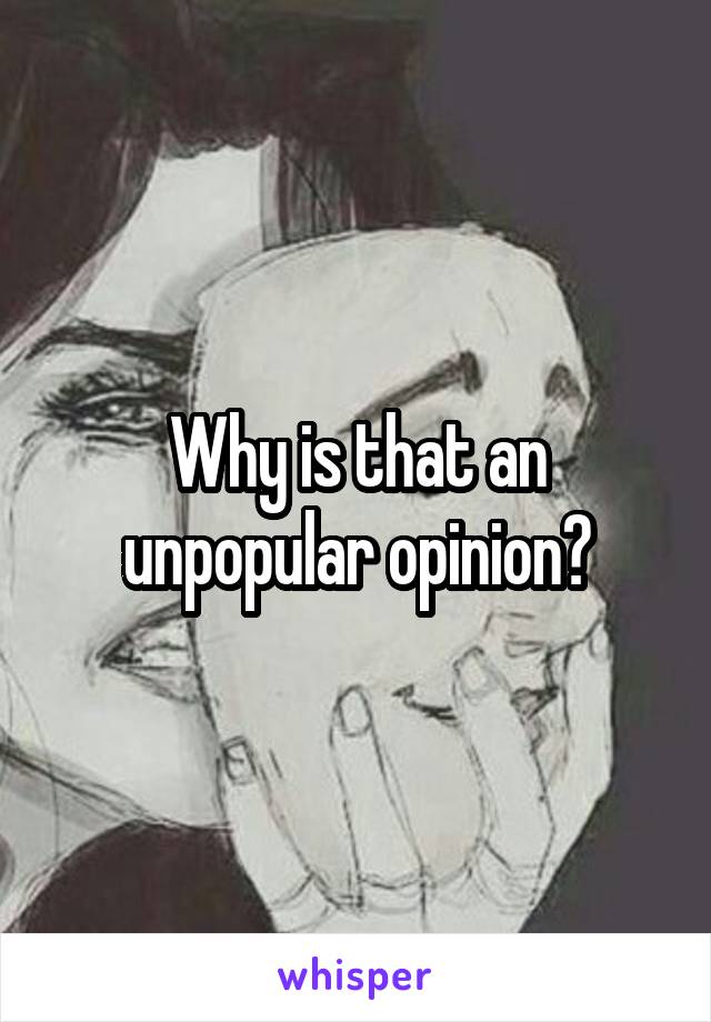 Why is that an unpopular opinion?