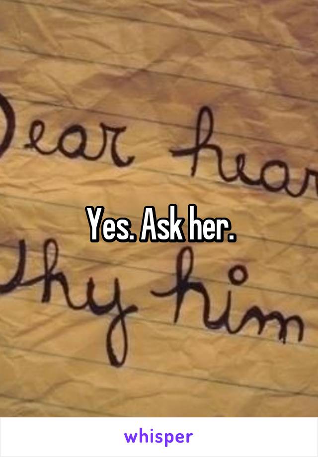 Yes. Ask her.