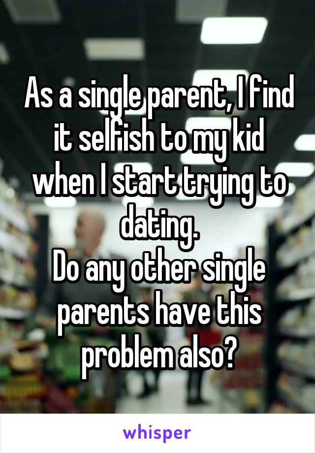 As a single parent, I find it selfish to my kid when I start trying to dating.
Do any other single parents have this problem also?