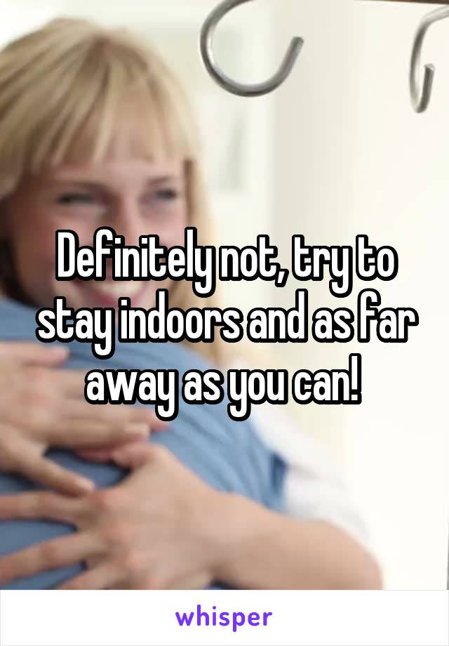 Definitely not, try to stay indoors and as far away as you can! 