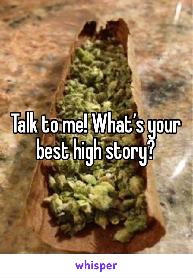 Talk to me! What’s your best high story? 