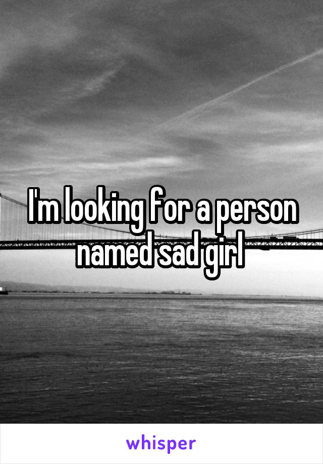 I'm looking for a person named sad girl 