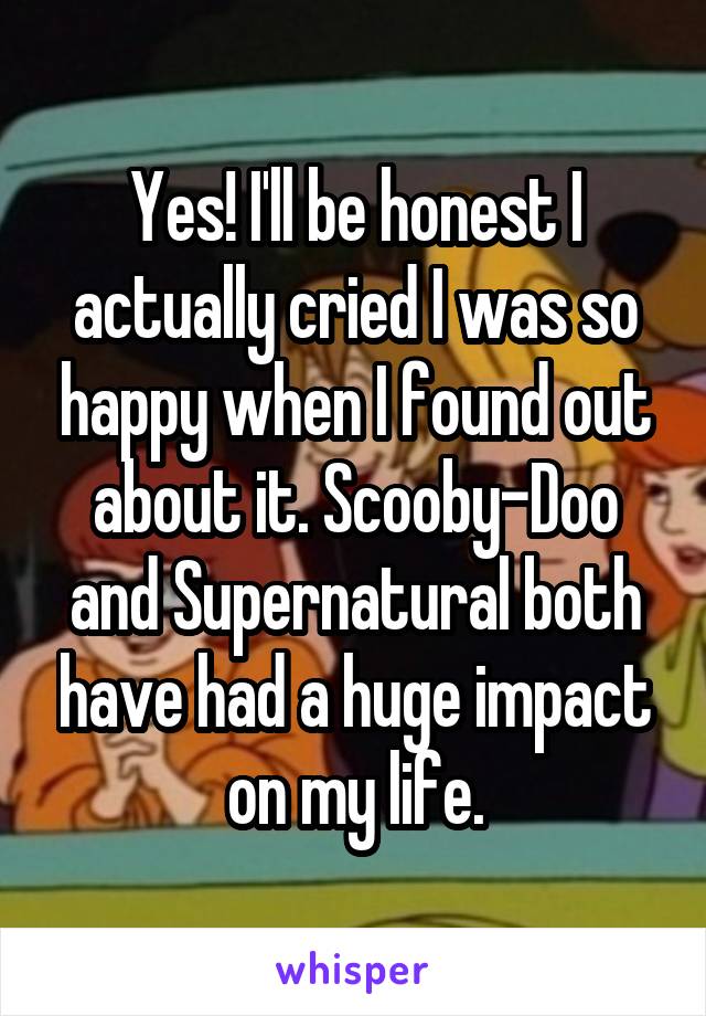 Yes! I'll be honest I actually cried I was so happy when I found out about it. Scooby-Doo and Supernatural both have had a huge impact on my life.