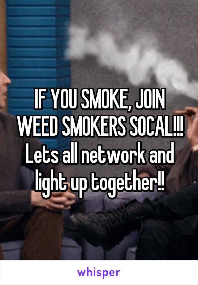 IF YOU SMOKE, JOIN WEED SMOKERS SOCAL!!! Lets all network and light up together!!