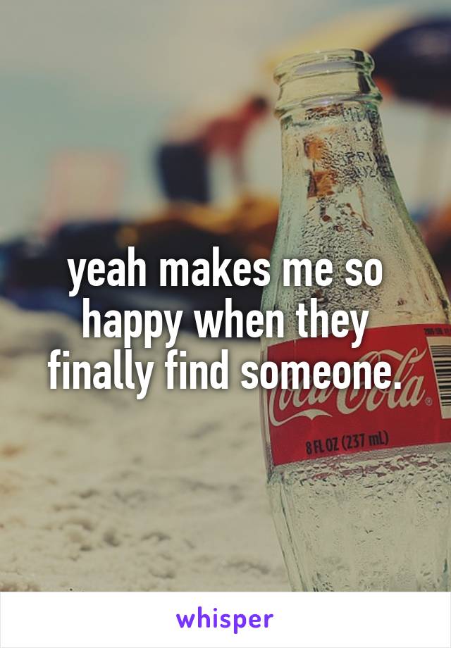 yeah makes me so happy when they finally find someone.