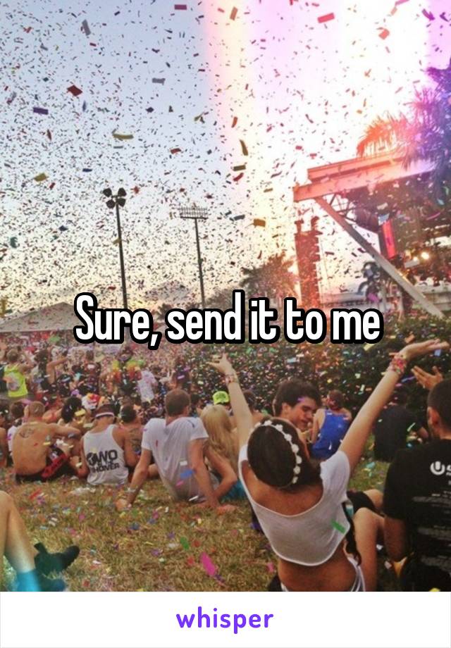 Sure, send it to me