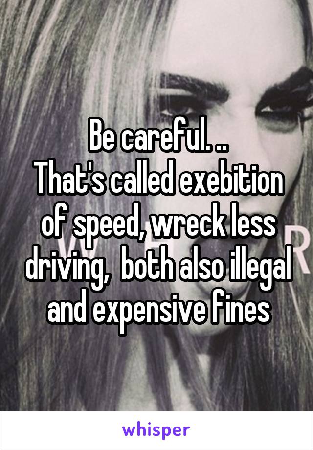 Be careful. ..
That's called exebition of speed, wreck less driving,  both also illegal and expensive fines