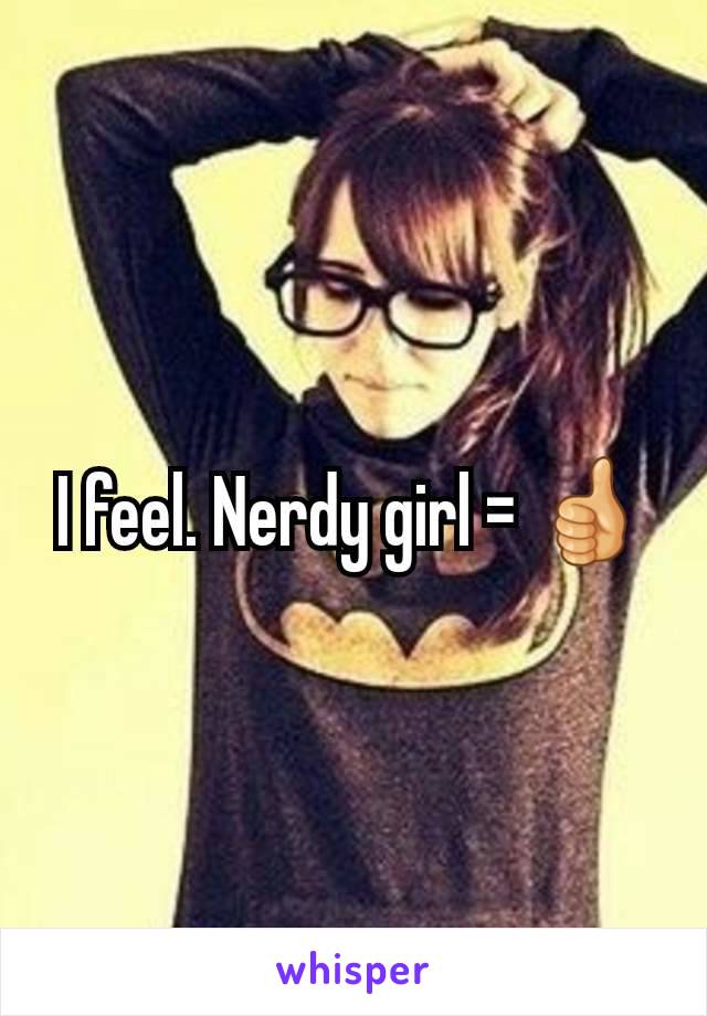 I feel. Nerdy girl = 👍