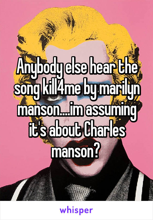 Anybody else hear the song kill4me by marilyn manson....im assuming it's about Charles manson? 
