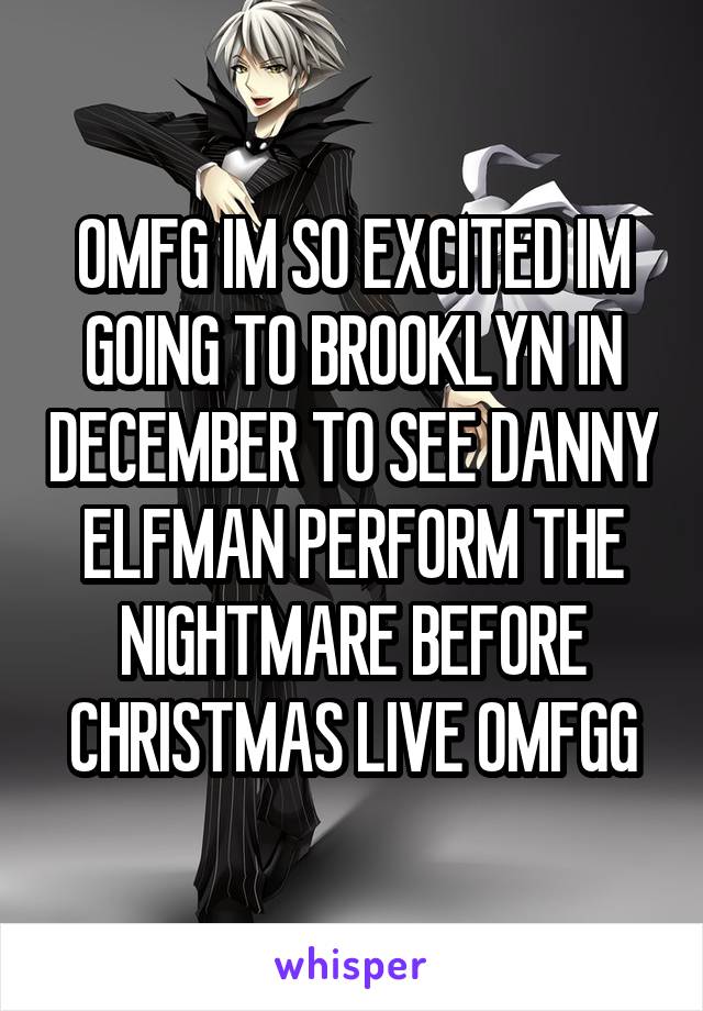 OMFG IM SO EXCITED IM GOING TO BROOKLYN IN DECEMBER TO SEE DANNY ELFMAN PERFORM THE NIGHTMARE BEFORE CHRISTMAS LIVE OMFGG