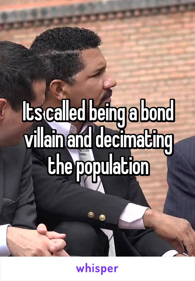 Its called being a bond villain and decimating the population