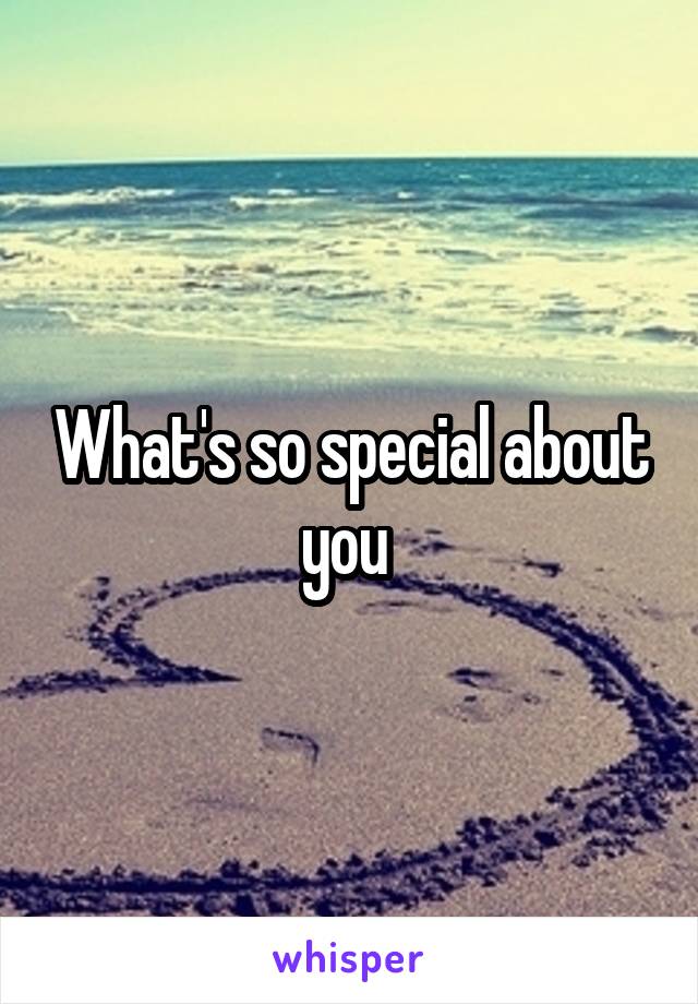 What's so special about you 