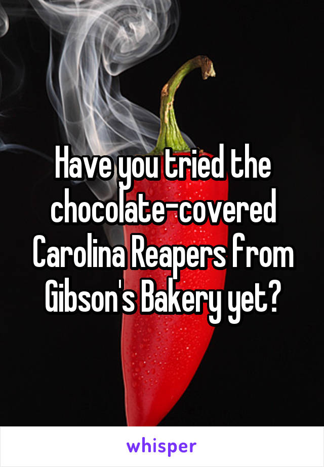 Have you tried the chocolate-covered Carolina Reapers from Gibson's Bakery yet?