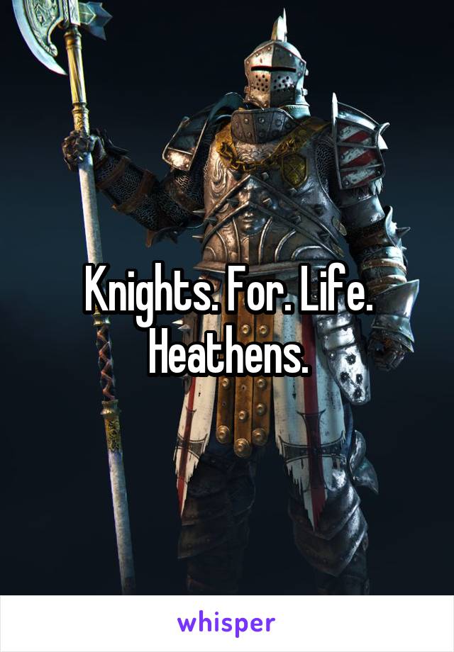 Knights. For. Life.
Heathens.