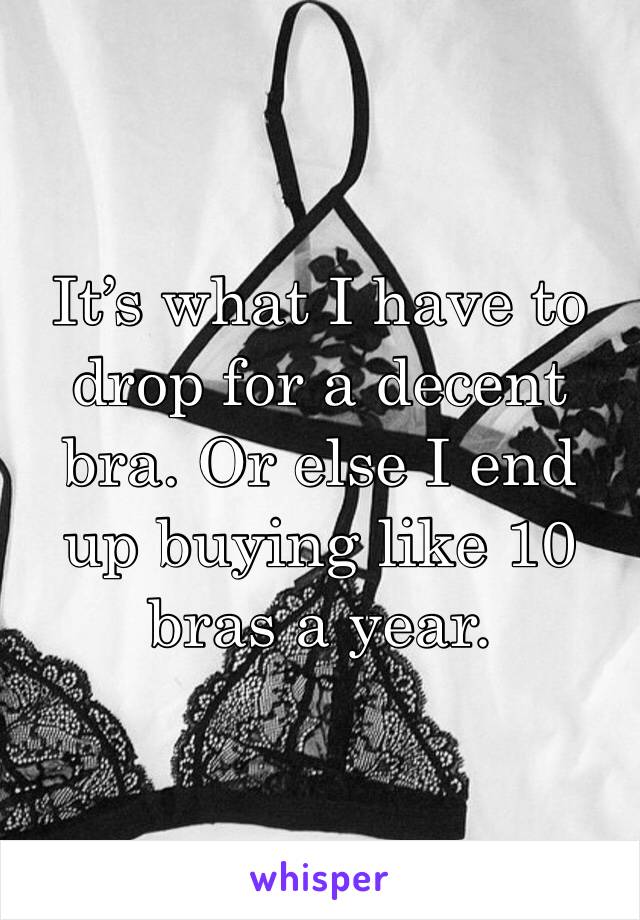 It’s what I have to drop for a decent bra. Or else I end up buying like 10 bras a year. 