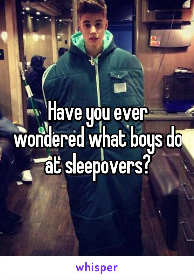 Have you ever wondered what boys do at sleepovers?