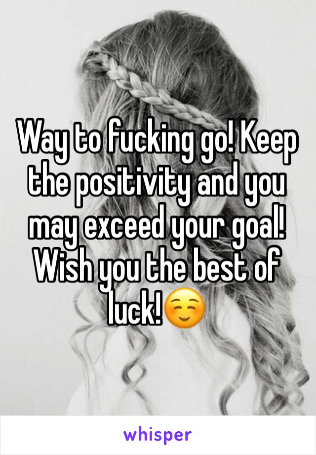 Way to fucking go! Keep the positivity and you may exceed your goal! Wish you the best of luck!☺️