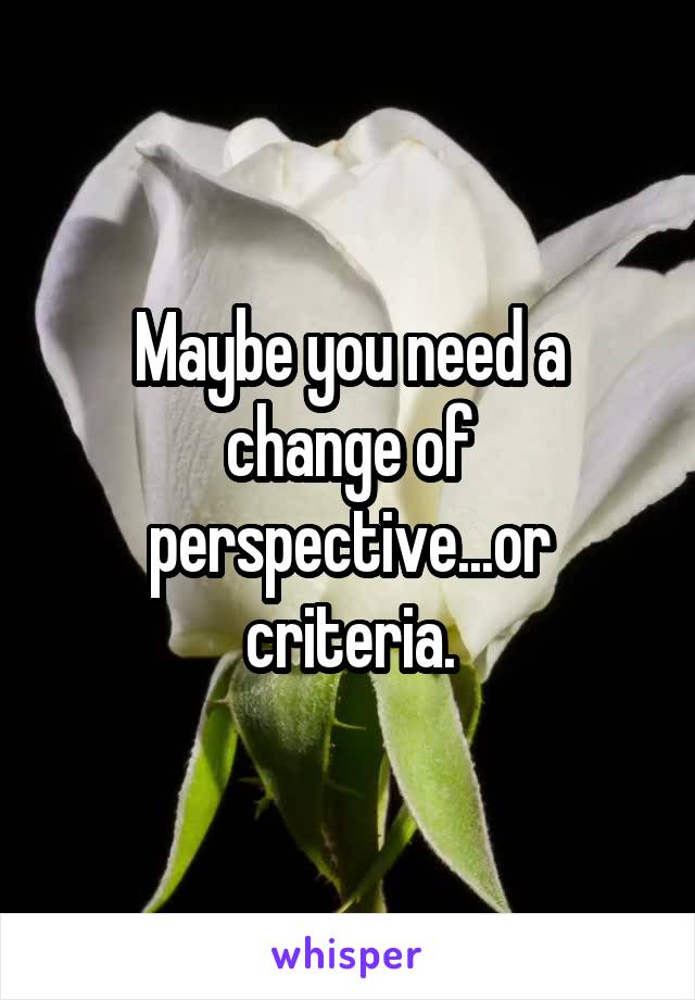 Maybe you need a change of perspective...or criteria.