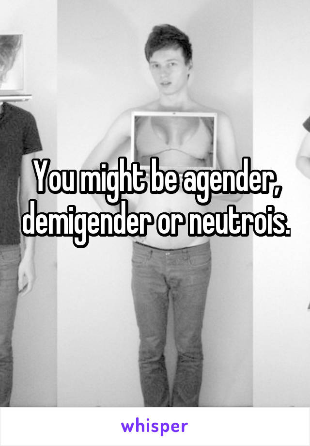 You might be agender, demigender or neutrois. 