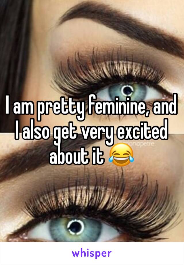 I am pretty feminine, and I also get very excited about it 😂