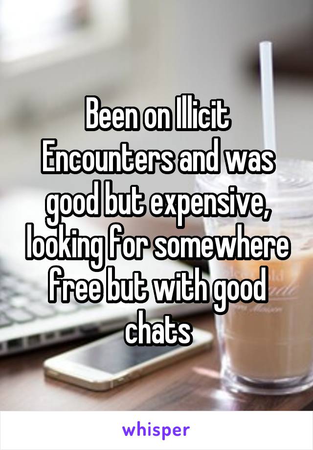 Been on Illicit Encounters and was good but expensive, looking for somewhere free but with good chats