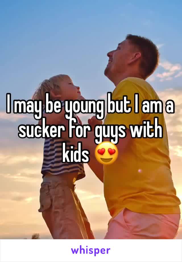 I may be young but I am a sucker for guys with kids 😍
