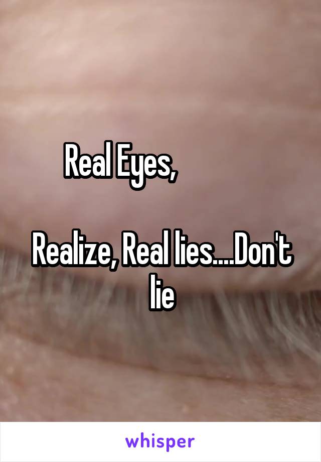 Real Eyes,              

Realize, Real lies....Don't lie