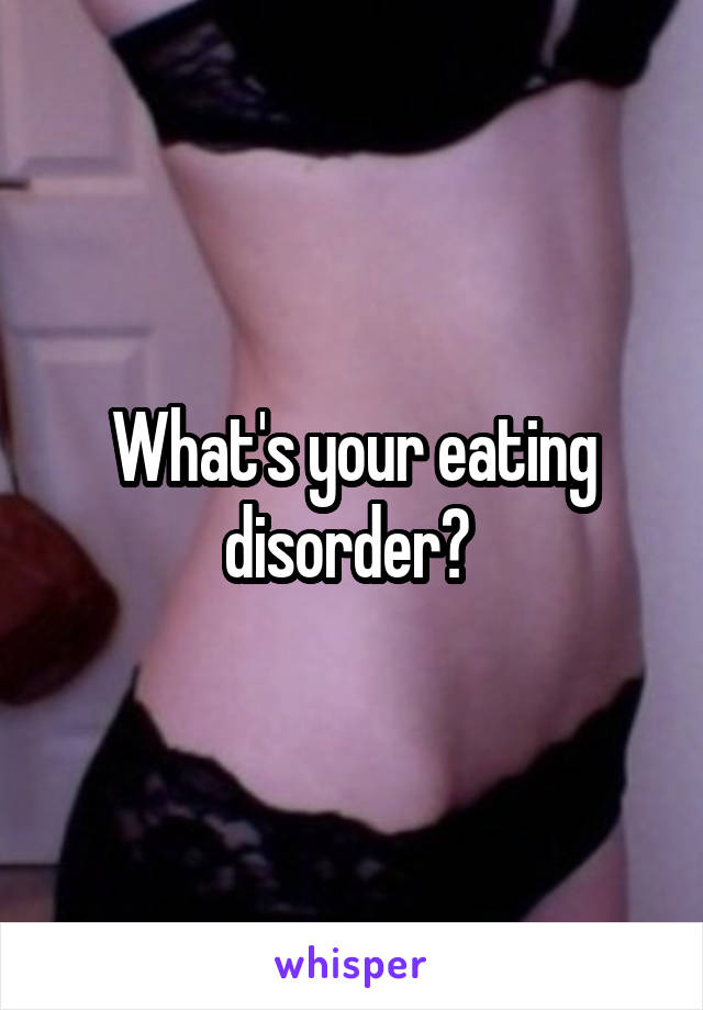 What's your eating disorder? 
