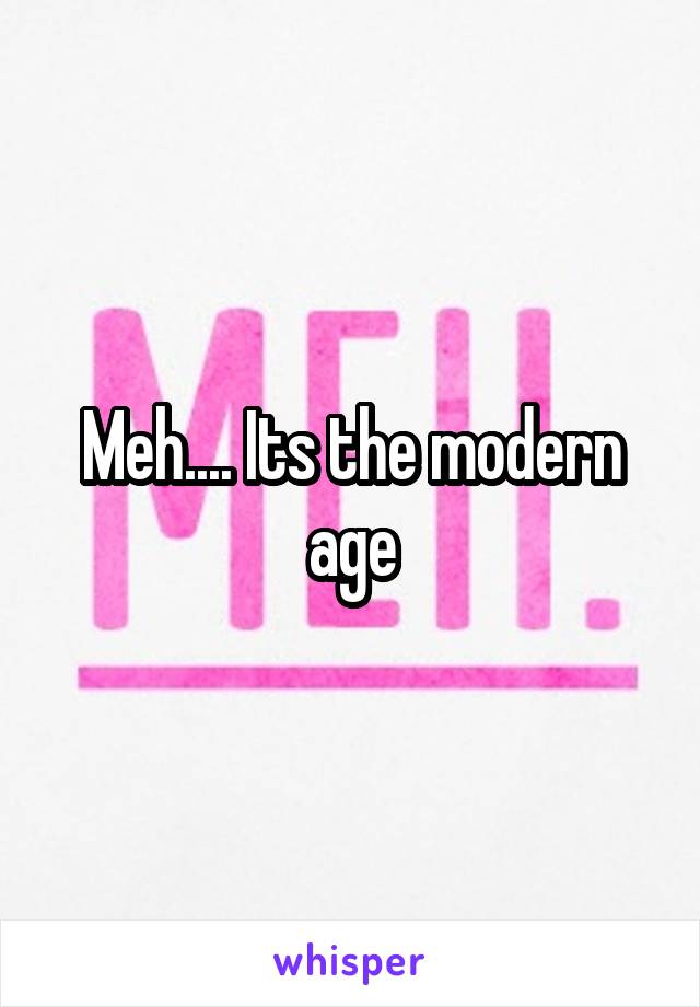 Meh.... Its the modern age