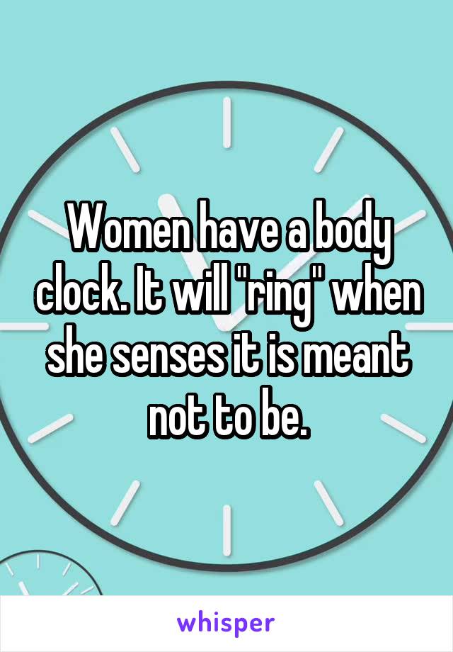 Women have a body clock. It will "ring" when she senses it is meant not to be.
