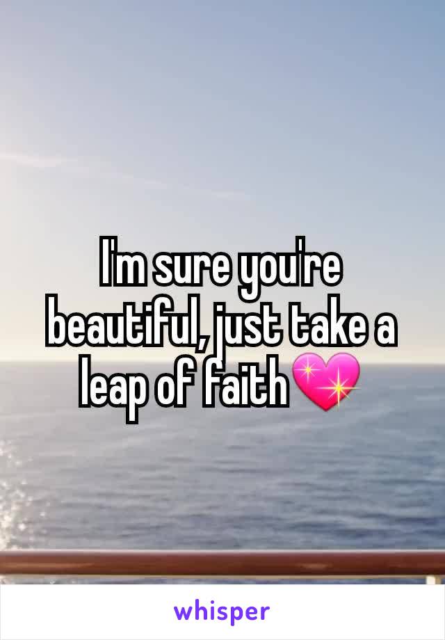 I'm sure you're beautiful, just take a leap of faith💖