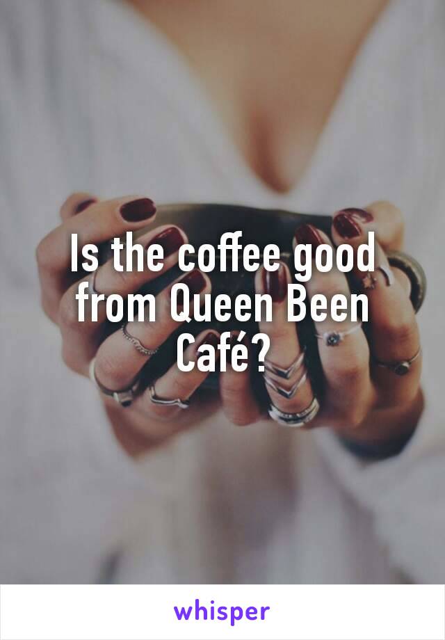 Is the coffee good from Queen Been Café?