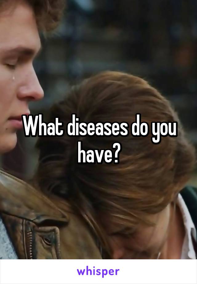 What diseases do you have?