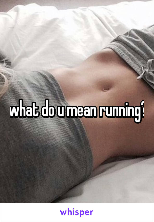 what do u mean running?