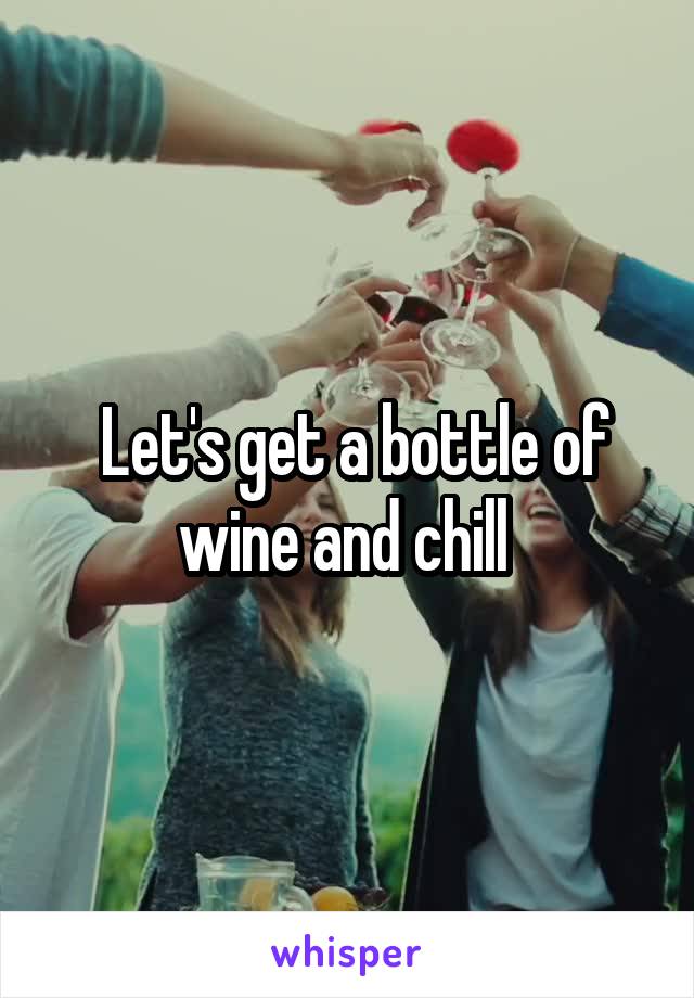  Let's get a bottle of wine and chill 