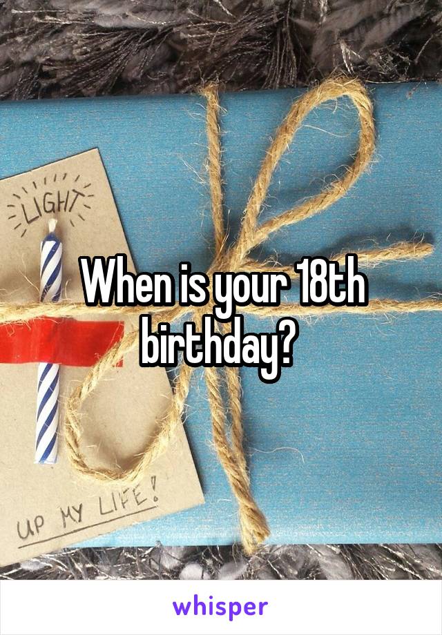 When is your 18th birthday? 