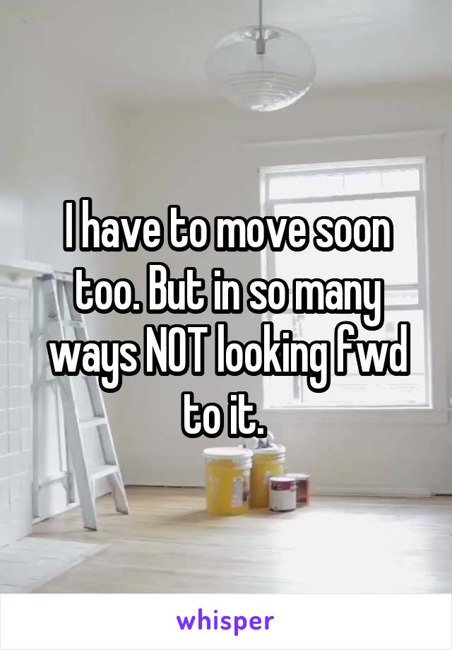I have to move soon too. But in so many ways NOT looking fwd to it. 