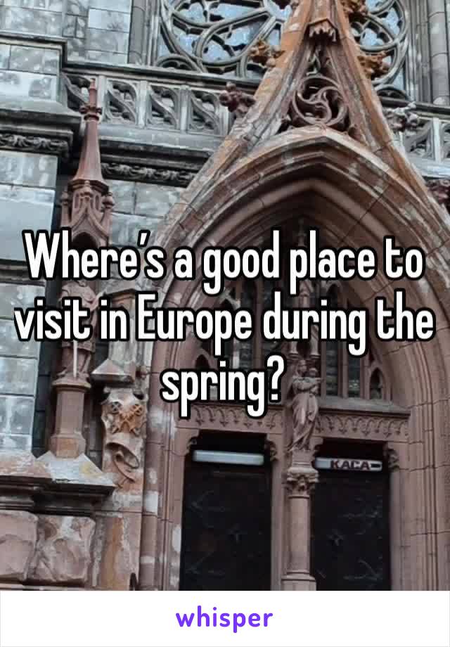 Where’s a good place to visit in Europe during the spring?
