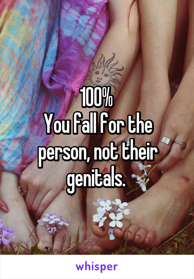 100% 
You fall for the person, not their genitals. 