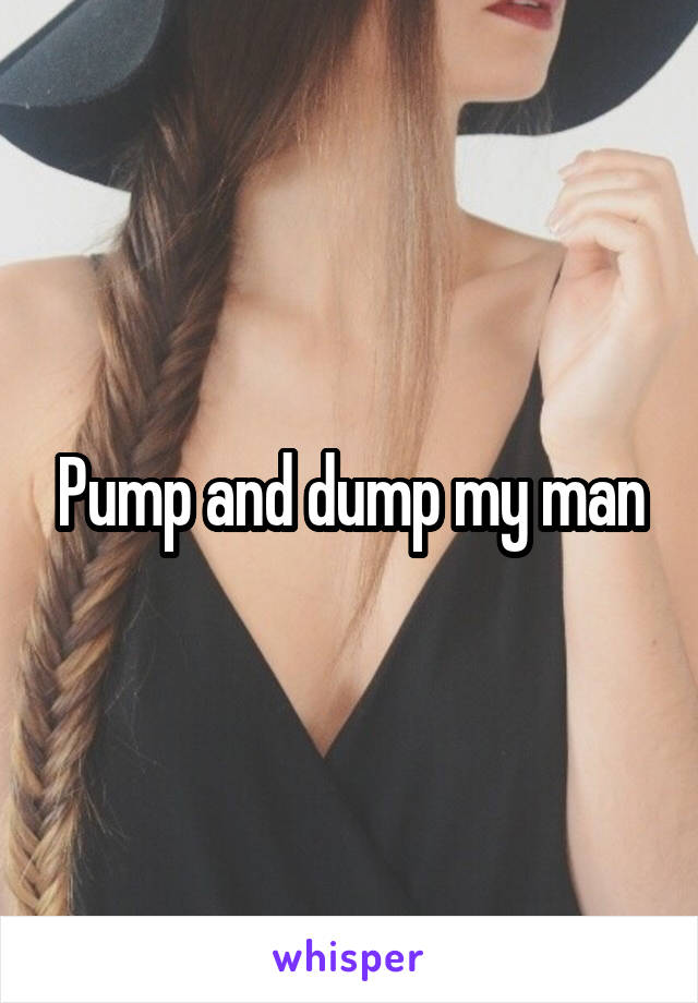 Pump and dump my man