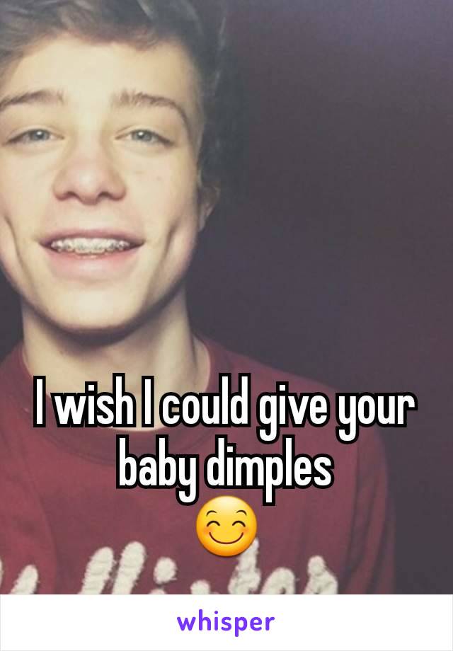 I wish I could give your baby dimples
😊