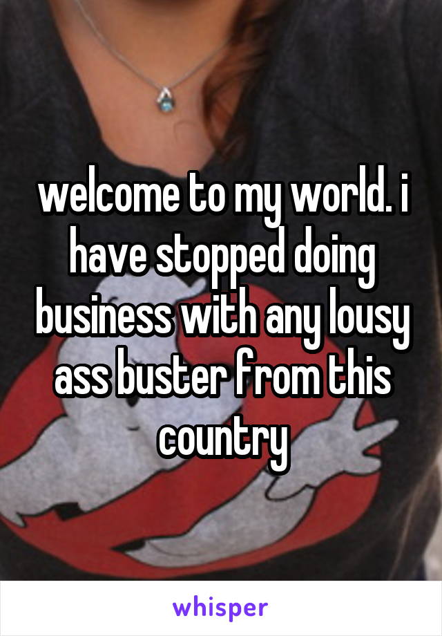 welcome to my world. i have stopped doing business with any lousy ass buster from this country