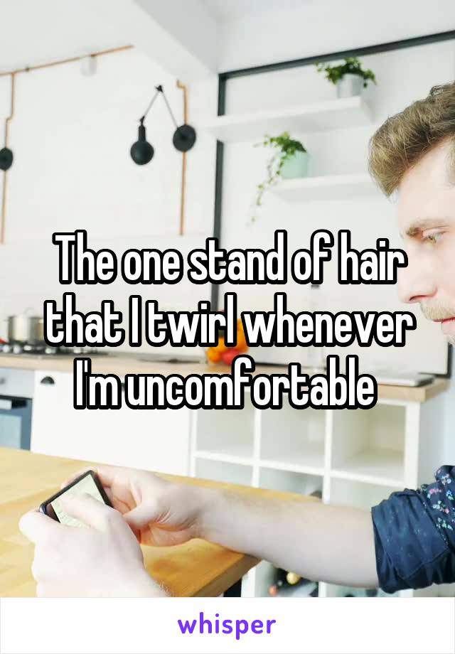 The one stand of hair that I twirl whenever I'm uncomfortable 