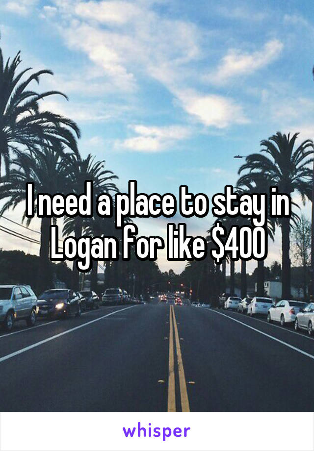I need a place to stay in Logan for like $400
