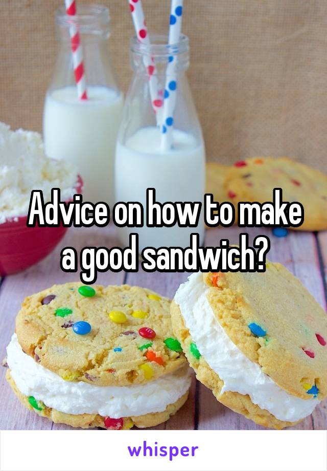 Advice on how to make a good sandwich?