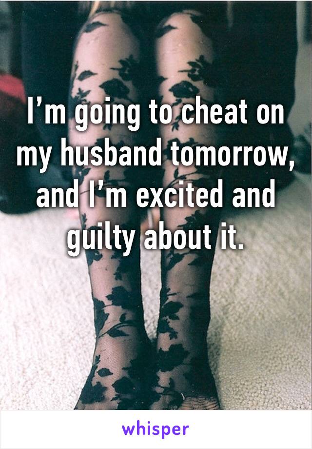 I’m going to cheat on my husband tomorrow, and I’m excited and guilty about it.