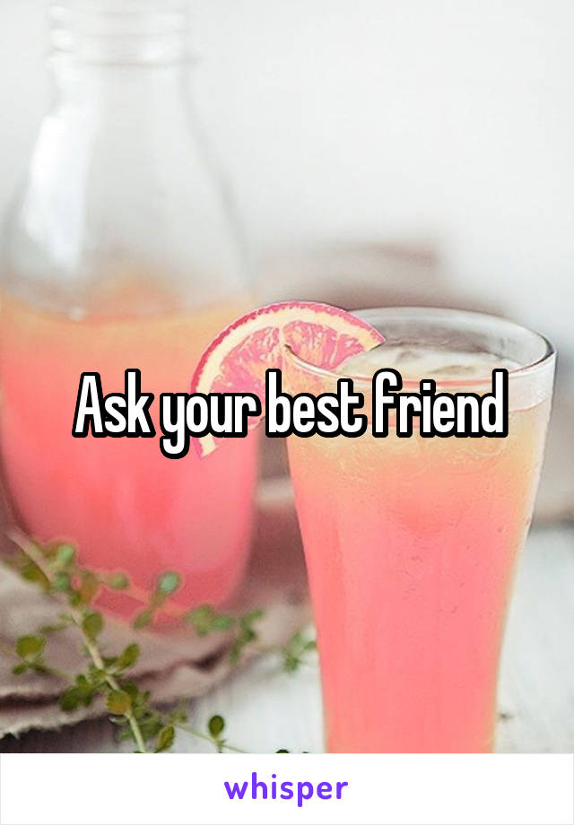Ask your best friend