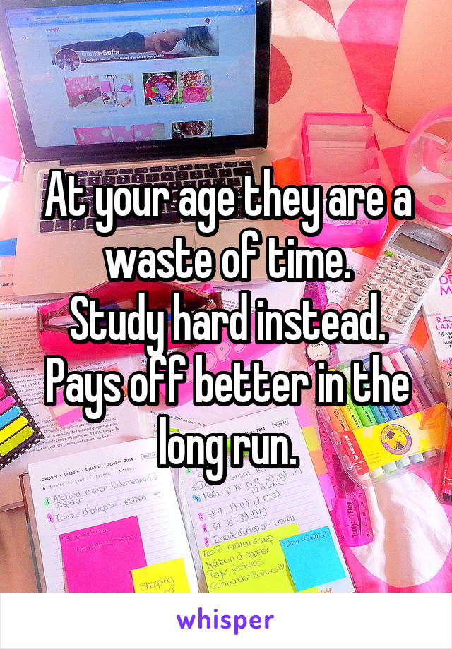 At your age they are a waste of time.
Study hard instead.
Pays off better in the long run.