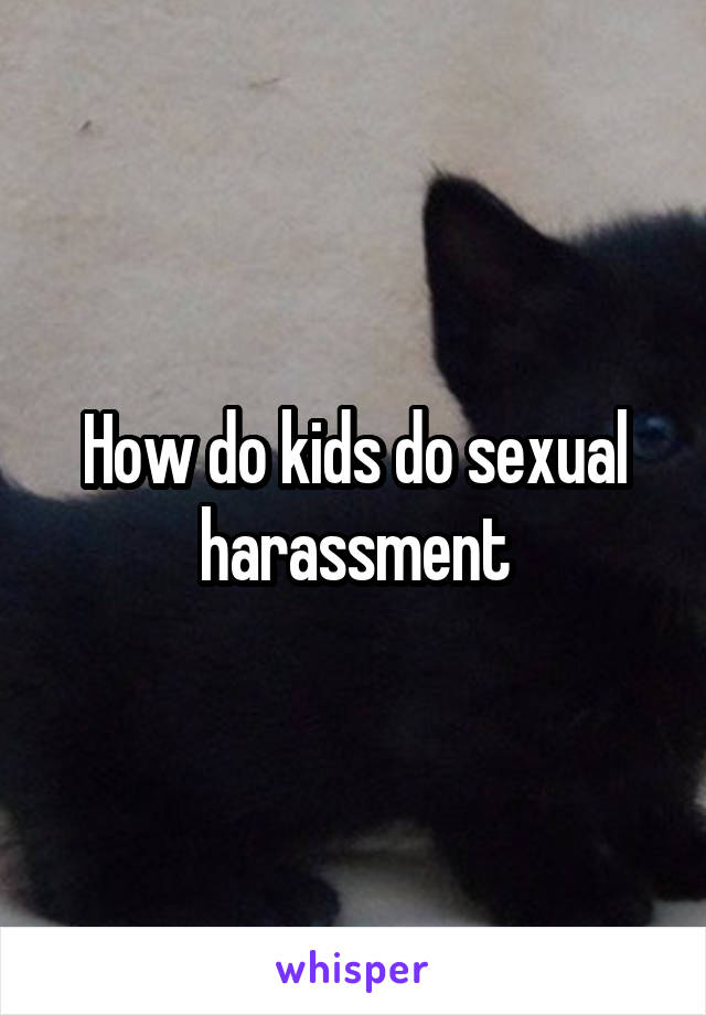 How do kids do sexual harassment
